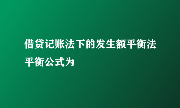 借贷记账法下的发生额平衡法平衡公式为