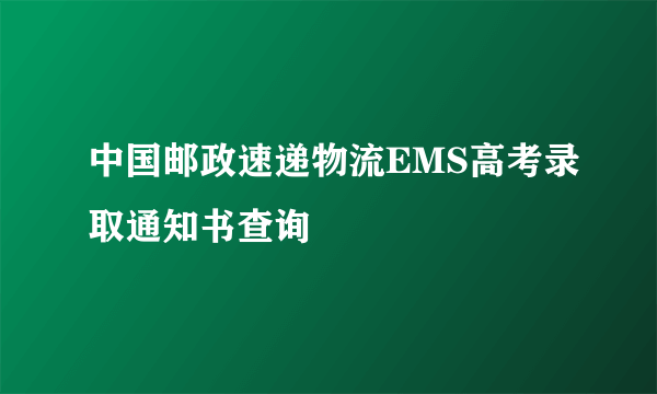 中国邮政速递物流EMS高考录取通知书查询