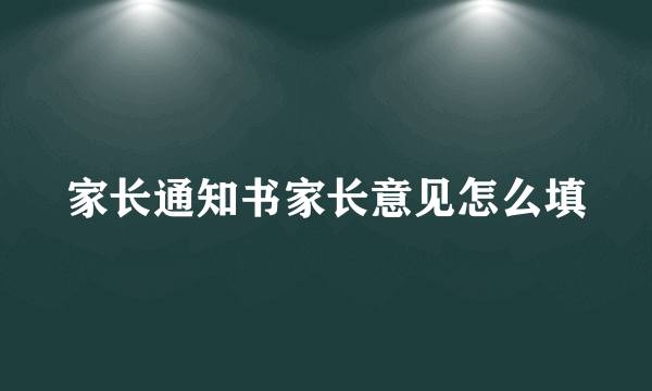 家长通知书家长意见怎么填