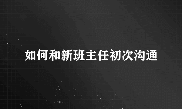 如何和新班主任初次沟通