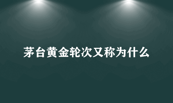 茅台黄金轮次又称为什么