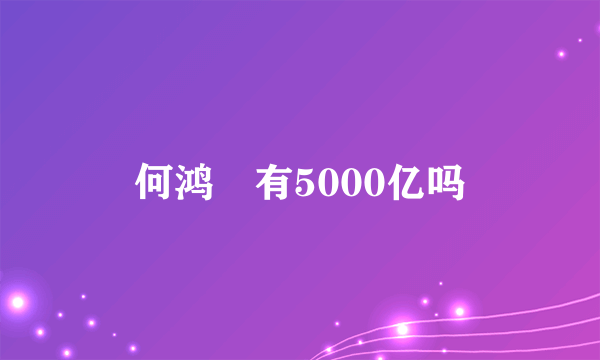 何鸿燊有5000亿吗