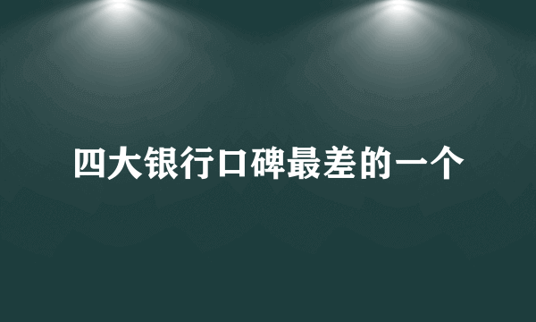 四大银行口碑最差的一个