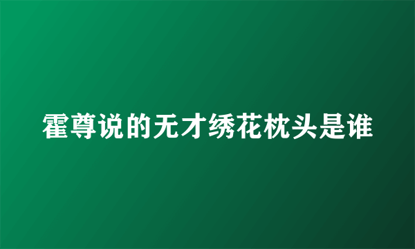 霍尊说的无才绣花枕头是谁