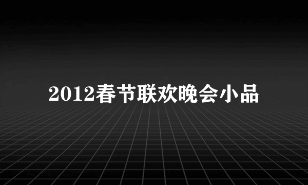 2012春节联欢晚会小品