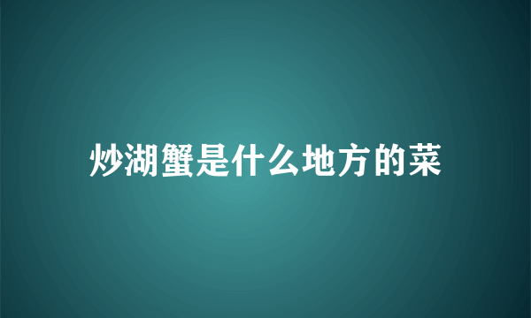 炒湖蟹是什么地方的菜