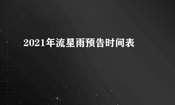 2021年流星雨预告时间表