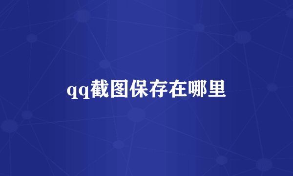 qq截图保存在哪里