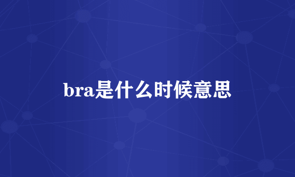 bra是什么时候意思