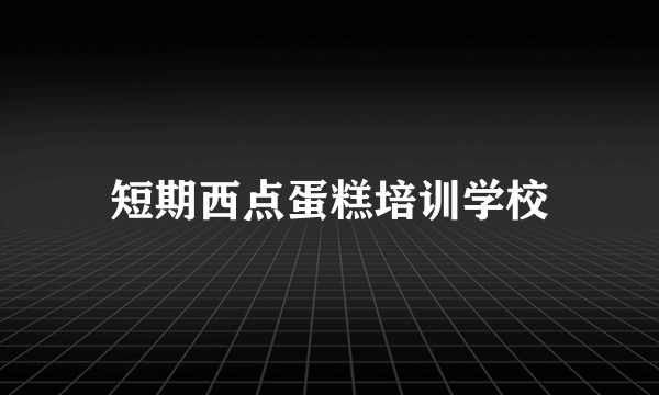 短期西点蛋糕培训学校