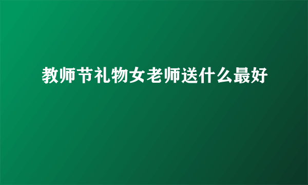 教师节礼物女老师送什么最好