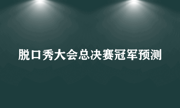 脱口秀大会总决赛冠军预测