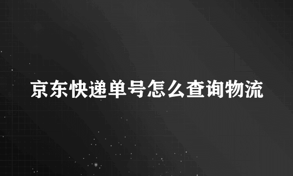 京东快递单号怎么查询物流