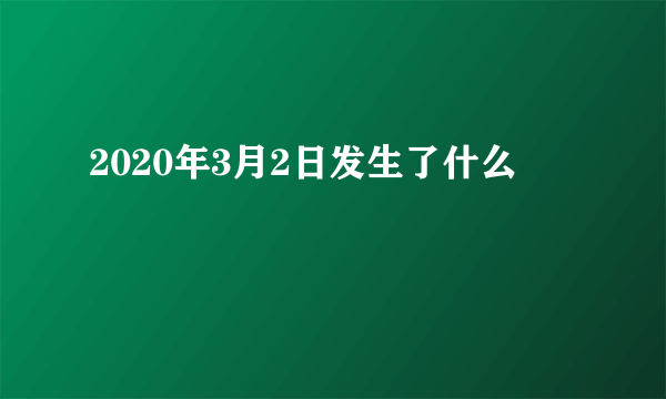 2020年3月2日发生了什么