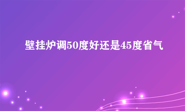 壁挂炉调50度好还是45度省气