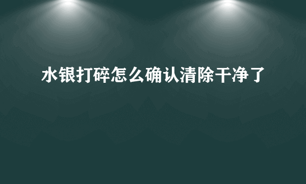 水银打碎怎么确认清除干净了