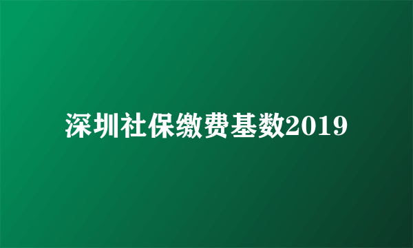 深圳社保缴费基数2019