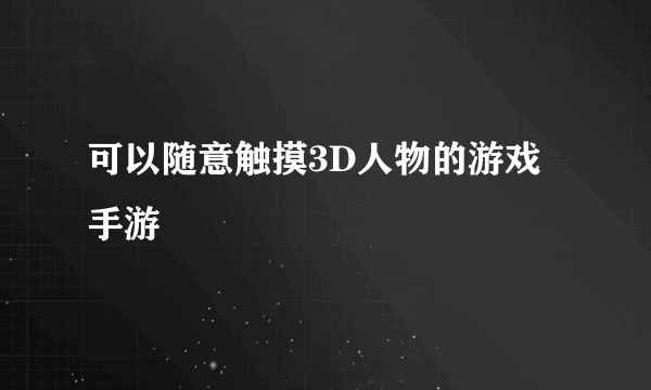 可以随意触摸3D人物的游戏手游