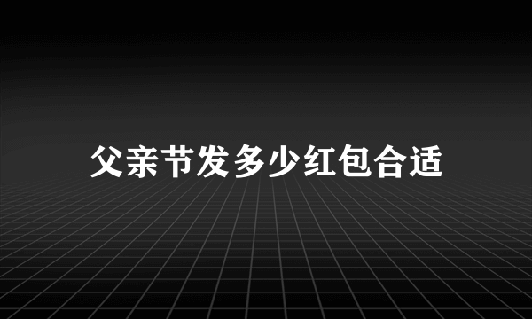 父亲节发多少红包合适