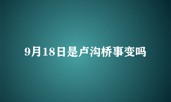 9月18日是卢沟桥事变吗