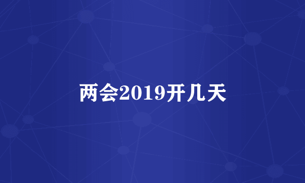 两会2019开几天