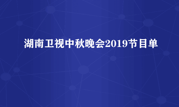 湖南卫视中秋晚会2019节目单