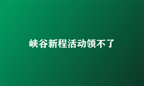 峡谷新程活动领不了