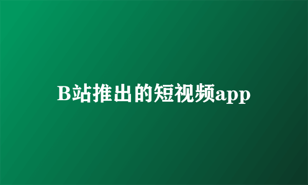 B站推出的短视频app