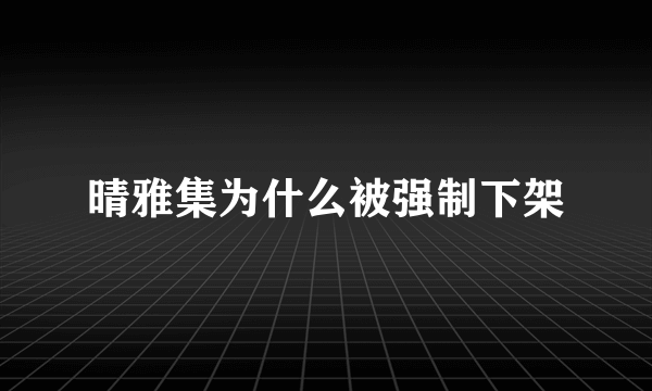 晴雅集为什么被强制下架