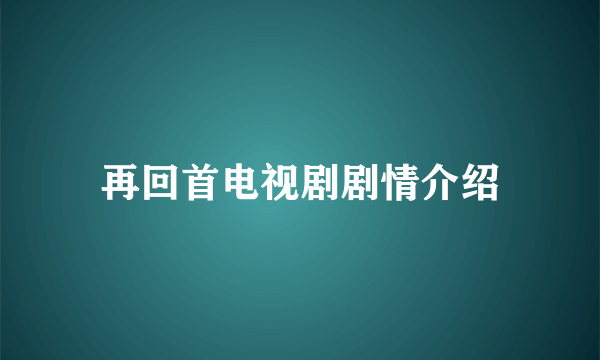 再回首电视剧剧情介绍