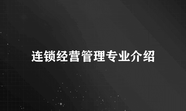 连锁经营管理专业介绍