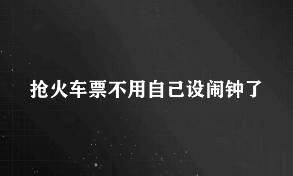 抢火车票不用自己设闹钟了