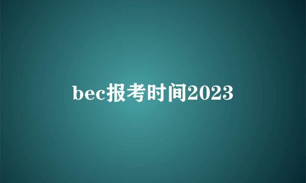 bec报考时间2023