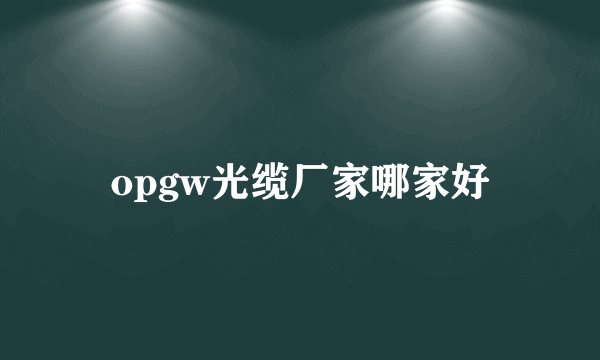 opgw光缆厂家哪家好