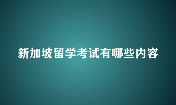 新加坡留学考试有哪些内容