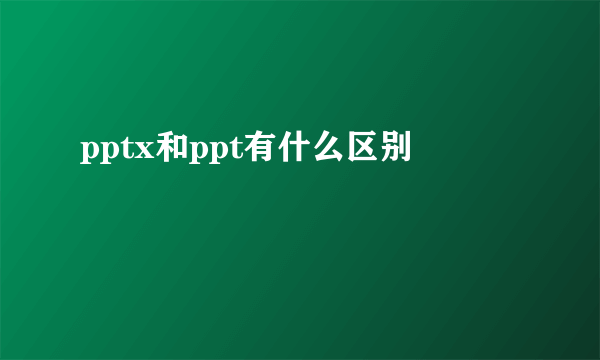 pptx和ppt有什么区别