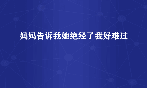 妈妈告诉我她绝经了我好难过