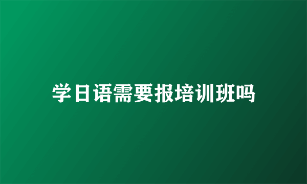 学日语需要报培训班吗