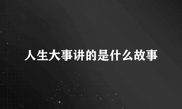 人生大事讲的是什么故事