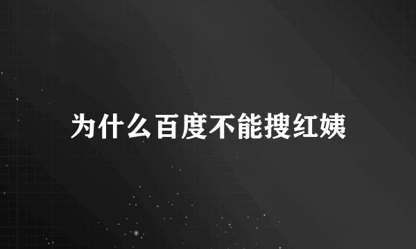 为什么百度不能搜红姨