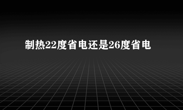 制热22度省电还是26度省电