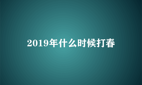 2019年什么时候打春