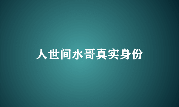 人世间水哥真实身份