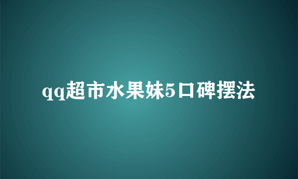 qq超市水果妹5口碑摆法