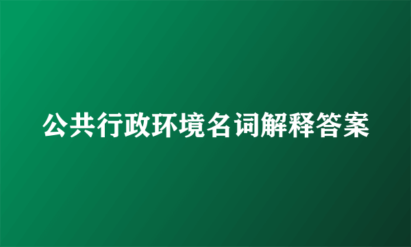 公共行政环境名词解释答案