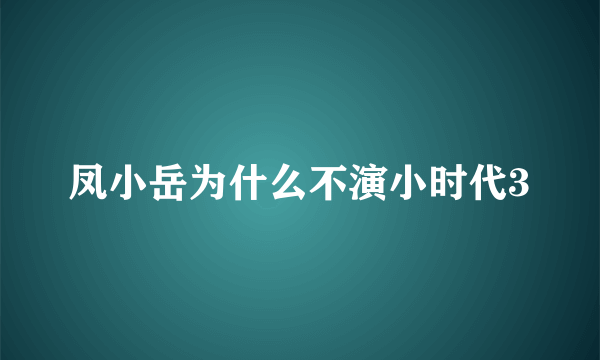 凤小岳为什么不演小时代3