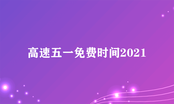 高速五一免费时间2021