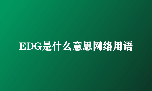 EDG是什么意思网络用语