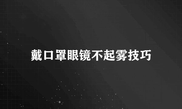 戴口罩眼镜不起雾技巧