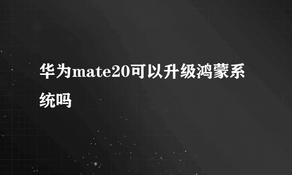 华为mate20可以升级鸿蒙系统吗